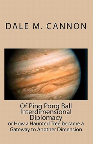 Carte Of Ping Pong Ball Interdimensional Diplomacy: or How a Haunted Tree became a Gateway to Another Dimension Dale M Cannon