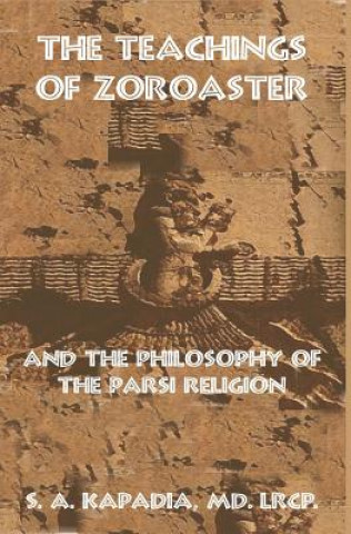 Книга The Teachings of Zoroaster and the Philosophy of the Parsi Religion S a Kapadia M D