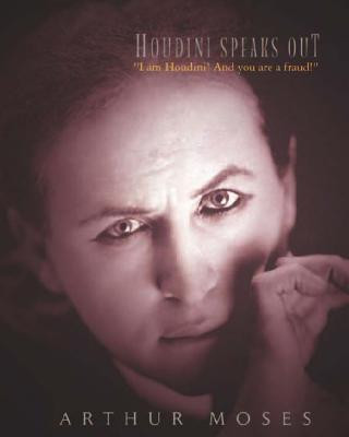 Kniha Houdini Speaks Out: I am Houdini! And you are a fraud! Arthur Moses