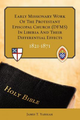 Könyv Early Missionary Work of the Protestant Episcopal Church (Dfms) in Liberia and Their Differential Effects 1821 - 1871 Rev James T Yarsiah Phd