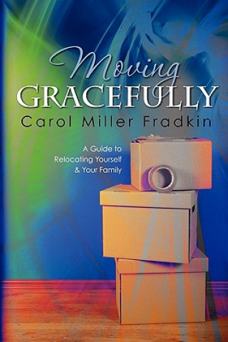 Книга Moving Gracefully: A Guide to Relocating Yourself & Your Family Carol Miller Fradkin