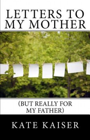 Kniha Letters to my Mother (but really for my father) Kate Kaiser