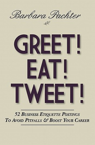 Carte Greet! Eat! Tweet!: 52 Business Etiquette Postings To Avoid Pitfalls and Boost Your Career Barbara Pachter