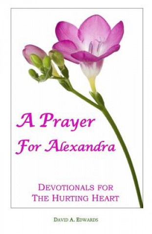 Book A Prayer for Alexandra: Devotionals for the Hurting Heart David A Edwards