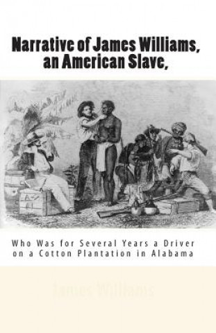 Kniha Narrative of James Williams, an American Slave,: Who Was for Several Years a Driver on a Cotton Plantation in Alabama James Williams