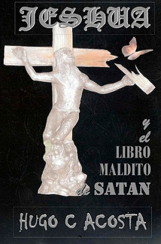 Knjiga JESHUA y el libro maldito de satan: Jeshua Hugo C Acosta