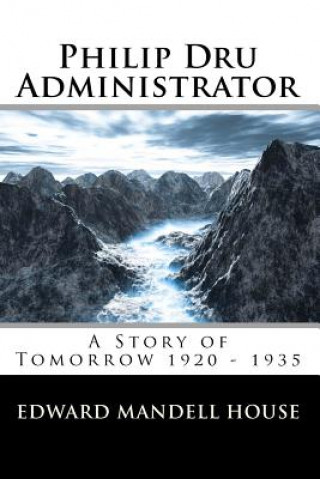 Könyv Philip Dru Administrator; A Story of Tomorrow 1920 - 1935 Edward Mandell House