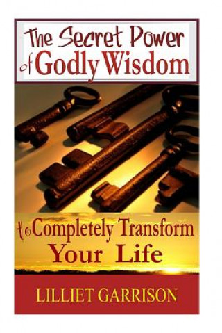Carte The Secret Power of Godly Wisdom: To Completely Transform Your Life Lilliet Garrison