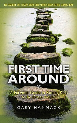 Carte First Time Around: A Parental Guide in Raising Kids to be Great Adults Gary Hammack