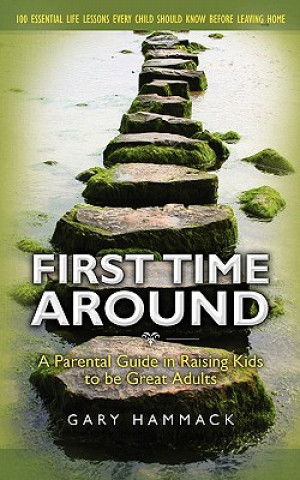 Книга First Time Around: A Parental Guide in Raising Kids to be Great Adults Gary Hammack