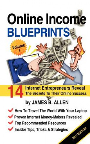 Kniha Online Income Blueprints Vol. 1: 14 Internet Entrepreneurs Reveal The Secrets To Their Online Success James B Allen