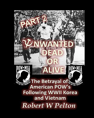 Könyv Unwanted Dead or Alive -- Part 2: The Betrayal of ASmerican POWs Following World War 11, Korea and Vietnam Robert W Pelton