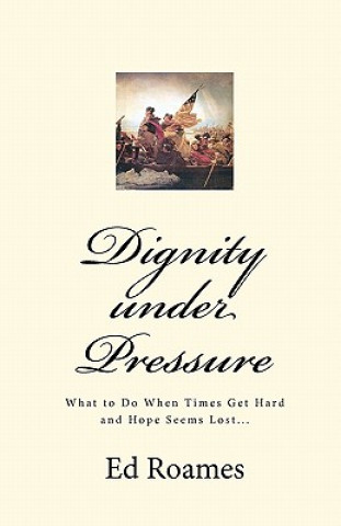 Knjiga Dignity under Pressure: What to Do When Times Get Hard and Hope Seems Lost... Ed Roames