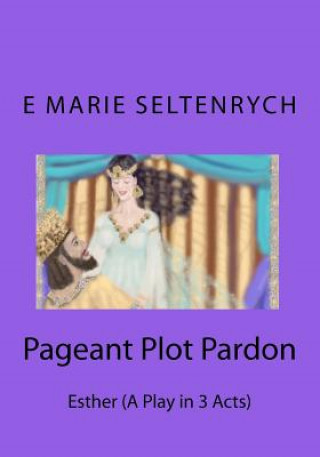 Carte Pageant Plot Pardon: Esther (A Play in 3 Acts) E Marie Seltenrych B Min