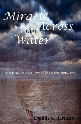 Книга Miracle Across the Water: How and why a new and different nation was miraculously born. Dennis G Crumb