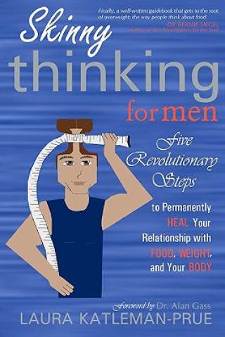 Carte Skinny Thinking For Men: Five Revolutionary Steps to Permanently Heal Your Relationship with Food, Weight, and Your Body Laura Katleman-Prue