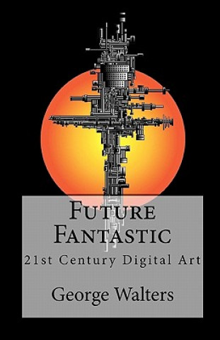 Kniha Future Fantastic: 21st Century Digital Art George Walters