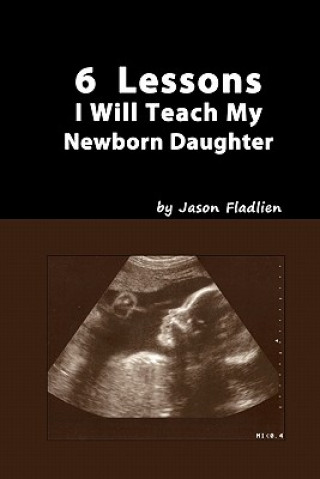 Книга 6 Lessons I Will Teach My Newborn Daughter Jason Fladlien