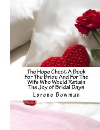 Carte The Hope Chest A Book For The Bride And For The Wife Who Would Retain The Joy of Bridal Days: And For The Wife Who Would Retain The Joy of Bridal Days Lorene Bowman