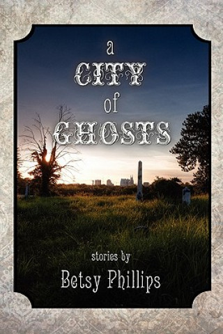 Книга A City of Ghosts: Stories Betsy Phillips