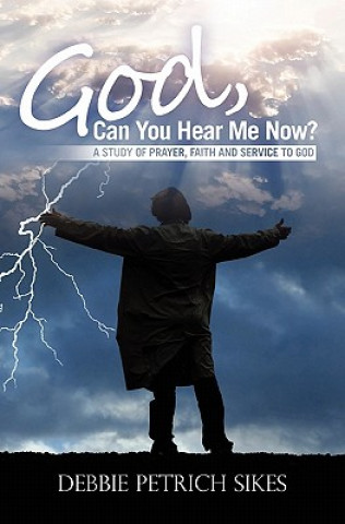 Kniha God, Can You Hear Me Now?: A Study of prayer, faith and service to God Debbie Petrich Sikes