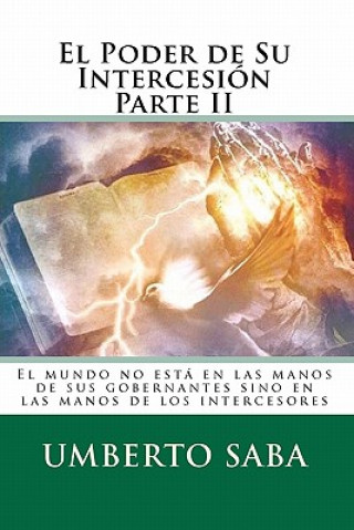 Carte El Poder de Su Intercesión Parte II: El mundo no está en las manos de sus gobernantes sino en las manos de los intercesores Umberto Saba