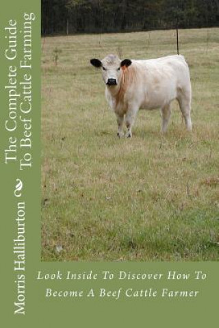 Kniha The Complete Guide To Beef Cattle Farming: Look Inside To Discover How To Become A Beef Cattle Farmer Morris Halliburton