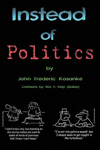 Könyv Instead of Politics: (civilization 101) John Frederic Kosanke