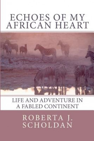 Knjiga Echoes of My African Heart: An Odyssey of Life and Adventure in a Fabled Continent Roberta J Scholdan