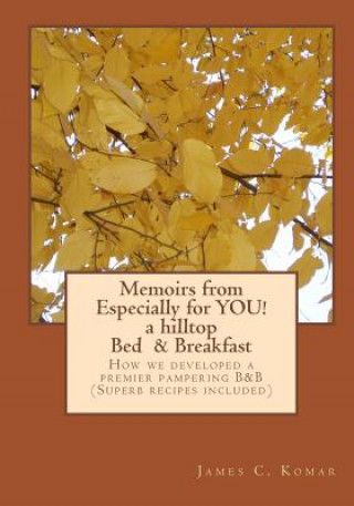 Książka Memoirs from Especially for YOU! a hilltop Bed & Breakfast: How we developed a premier pampering B&B (Superb recipes included) James C Komar