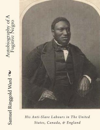 Kniha Autobiography of A Fugitive Negro: His Anti-Slave Labours in The United States, Canada, & England Samuel Ringgold Ward