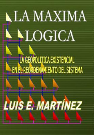 Kniha La Máxima Lógica: La geopolitica existencial en el reordenamiento del sistema Luis E Martinez