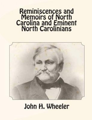 Könyv Reminiscences and Memoirs of North Carolina and Eminent North Carolinians John H Wheeler