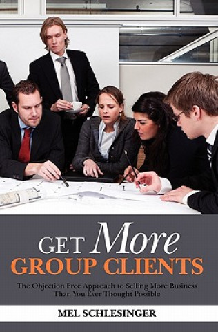 Könyv Get More Group Clients: The Objection Free Approach to Selling More Business Than You Ever Thought Possible Mel Schlesinger
