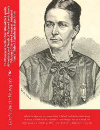 Kniha The Woman in Battle: A Narrative of the Exploits, Adventures, and Travels of Madame Loreta Janeta Velazquez, Otherwise Known as Lieutenant Loreta Janeta Velazquez