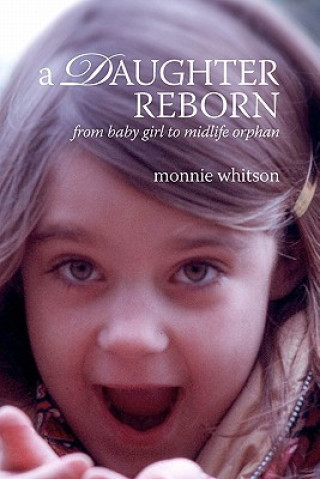 Книга A Daughter Reborn: From baby girl to midlife orphan Monnie Whitson