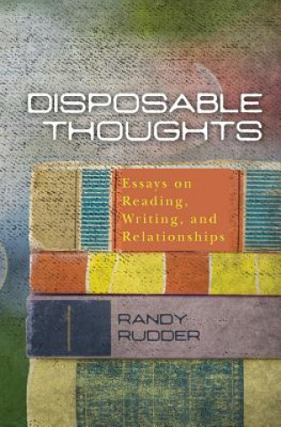 Kniha Disposable Thoughts: Essays on Reading, Writing, and Relationships Randy Rudder