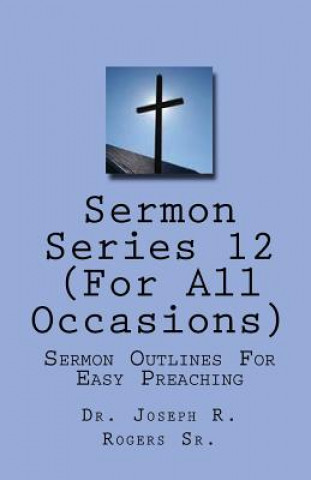 Livre Sermon Series#12 (For All Occasions...): Sermon Outlines For Easy Preaching Joseph R Rogers