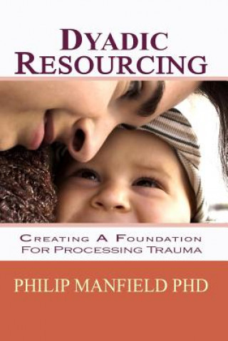 Kniha Dyadic Resourcing: Creating a Foundation for Processing Trauma Philip Manfield Phd