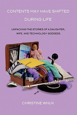 Kniha Contents May Have Shifted During Life: Unpacking the Stories of a Daughter, Wife and Technology Goddess Christine Wnuk