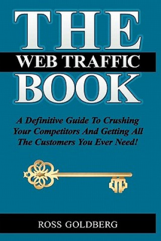 Book THE Web Traffic Book: A Definitive Guide To Crushing Your Competitors And Getting All The Customers You Ever Need! MR Ross Michael Goldberg