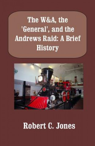 Book The W&A, the "General", and the Andrews Raid: A Brief History Robert C Jones