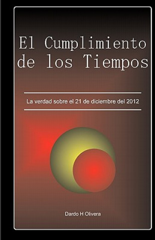 Kniha El cumplimiento de los tiempos.: La verdad sobre el 21 de diciembre del 2012 Dardo H Olivera