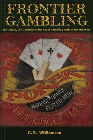 Carte Frontier Gambling: The Games, The Gamblers & The Great Gambling Halls Of The Old West MR G R Williamson