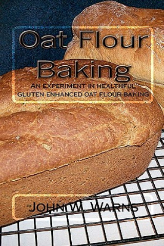 Könyv Oat Flour Baking: An experiment in healthful gluten enhanced oat flour baking John W Warns