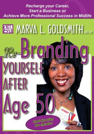 Książka Re-Branding Yourself after Age 50: Re-Charge your Career, Start a Business or Achieve More Professional Success in Midlife Marva L Goldsmith