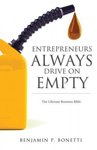 Könyv Entrepreneurs Always Drive On Empty: The Ultimate Business Bible Benjamin P Bonetti