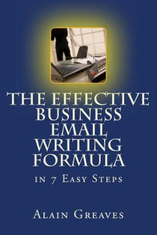 Könyv The Effective Business Email Writing Formula in 7 Easy Steps: How YOU can develop Effective Business Email Writing Skills in English Alain Greaves