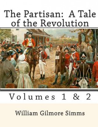 Könyv The Partisan: A Tale of the Revolution: Volumes 1 & 2 William Gilmore Simms