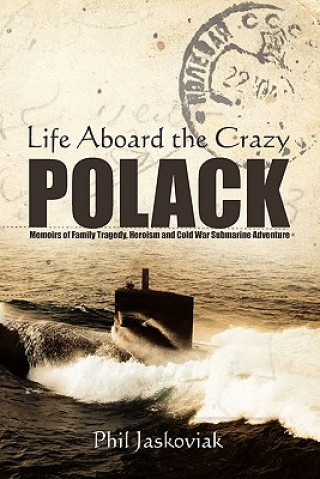 Carte Life Aboard the Crazy Polack: Memoirs of Family Tragedy, Heroism and Cold War Submarine Adventure Phil Jaskoviak